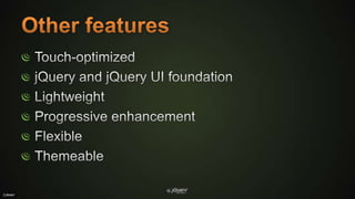 Other featuresTouch-optimizedjQuery and jQuery UI foundationLightweightProgressive enhancementFlexibleThemeable