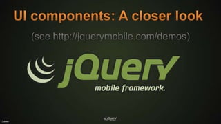 UI components: A closer look(see http://jquerymobile.com/demos)