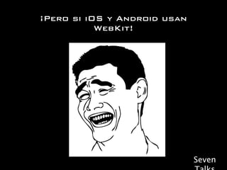 ¡Pero si iOS y Android usan
           WebKit!




                              Seven
 