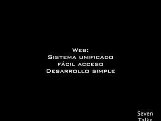 Web:
Sistema unificado
   fácil acceso
Desarrollo simple




                    Seven
 