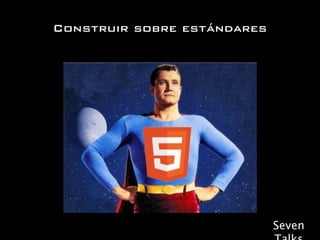 Construir sobre estándares




                             Seven
 