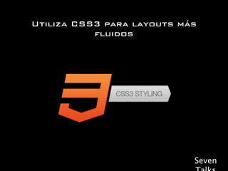 Utiliza CSS3 para layouts más
           fluidos




                            Seven
 