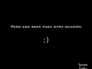 Pero eso será para otra ocasión


              ;)


                             Seven
 