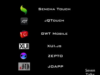 Sencha Touch

  jQTouch


 GWT Mobile


   XUI.js

   ZEPTO

   JOAPP
               Seven
 