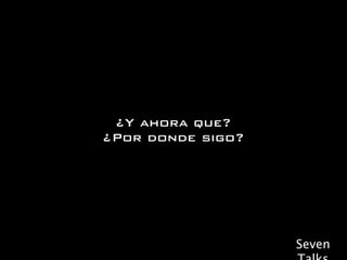 ¿Y ahora que?
¿Por donde sigo?




                   Seven
 