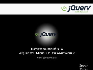 Introducción a
jQuery Mobile Framework
       Por: @FelipeDev


                          Seven
 