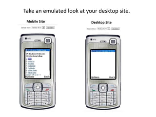 Take an emulated look at your desktop site.
 Mobile Site               Desktop Site
 