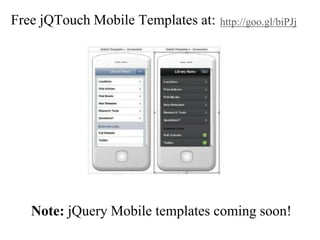 Free jQTouch Mobile Templates at:   http://goo.gl/biPJj




   Note: jQuery Mobile templates coming soon!
 