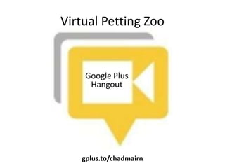 Virtual Petting Zoo


    Google Plus
     Hangout




   gplus.to/chadmairn
 