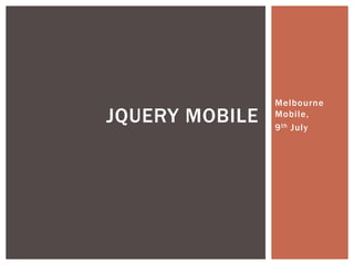 Melbourne
JQUERY MOBILE   Mobile,
                9 th July
 