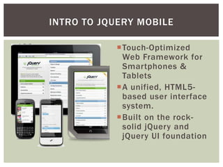 INTRO TO JQUERY MOBILE

           Touch-Optimized
            Web Framework for
            Smartphones &
            Ta...