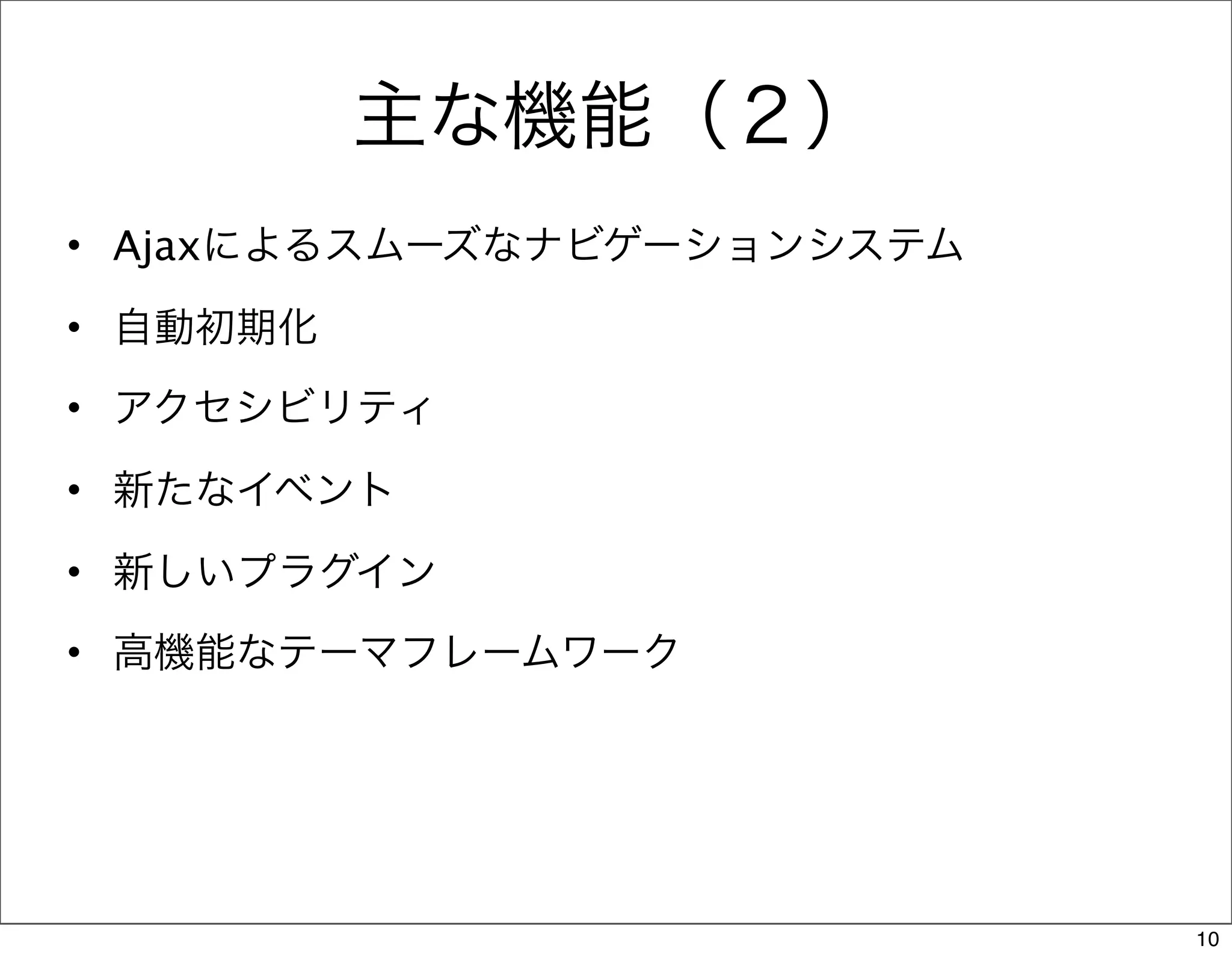 主な機能（２）
• Ajaxによるスムーズなナビゲーションシステム

• 自動初期化
• アクセシビリティ
• 新たなイベント

• 新しいプラグイン
• 高機能なテーマフレームワーク




                            10
 
