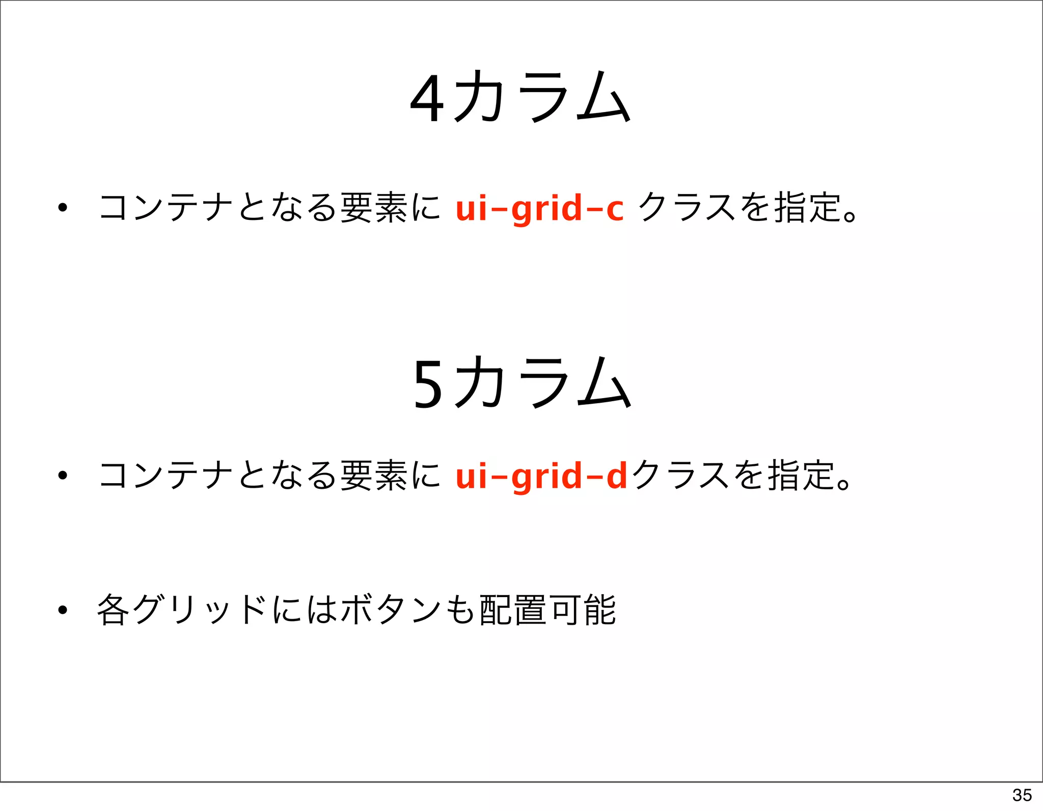4カラム
• コンテナとなる要素に ui-grid-c クラスを指定。




            5カラム
• コンテナとなる要素に ui-grid-dクラスを指定。


• 各グリッドにはボタンも配置可能




                                 35
 