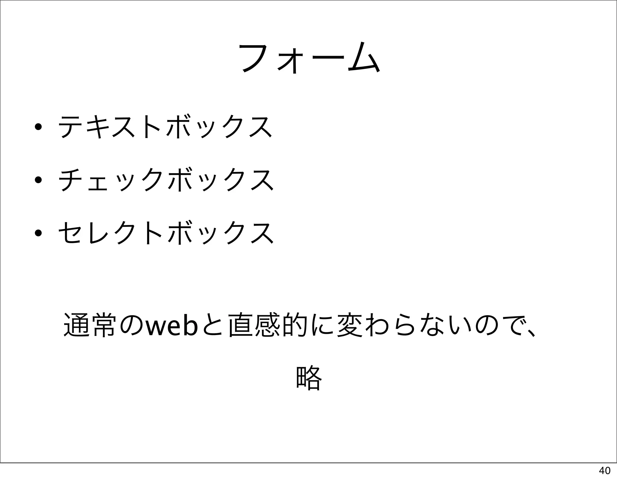 フォーム
• テキストボックス
• チェックボックス
• セレクトボックス


 通常のwebと直感的に変わらないので、
             略


                       40
 