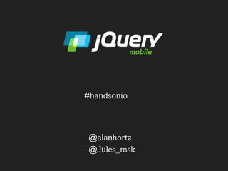Rapid prototyping with 
jQuery Mobile 
@alanhortz - @mpedriale 
@handsonio 
 