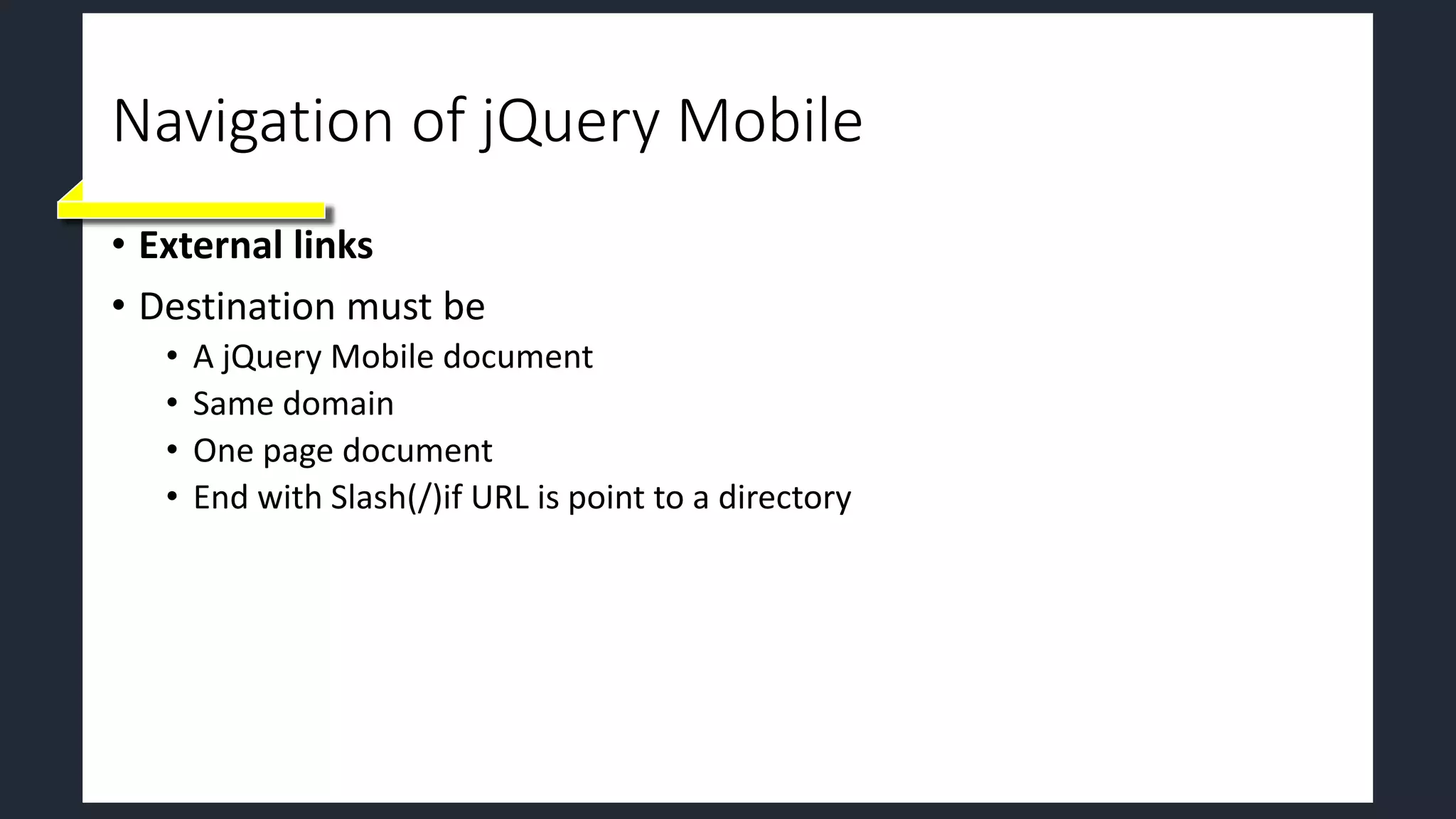 Navigation of jQuery Mobile
• External links
• Destination must be
• A jQuery Mobile document
• Same domain
• One page document
• End with Slash(/)if URL is point to a directory
 