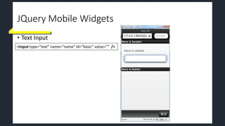 JQuery Mobile Widgets
• Text Input
<input type="text" name="name" id="basic" value="" />
 