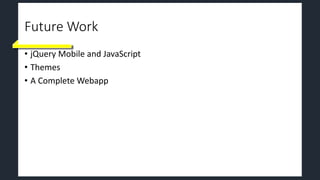 Future Work
• jQuery Mobile and JavaScript
• Themes
• A Complete Webapp
 