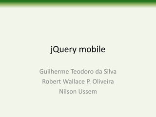 jQuery mobile
Guilherme Teodoro da Silva
Robert Wallace P. Oliveira
Nilson Ussem
 