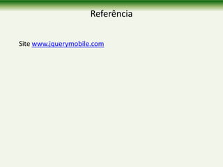 Referência
Site www.jquerymobile.com
 