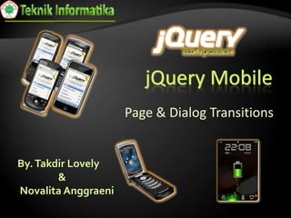 jQuery Mobile
Page & Dialog Transitions
By.Takdir Lovely
&
Novalita Anggraeni
 