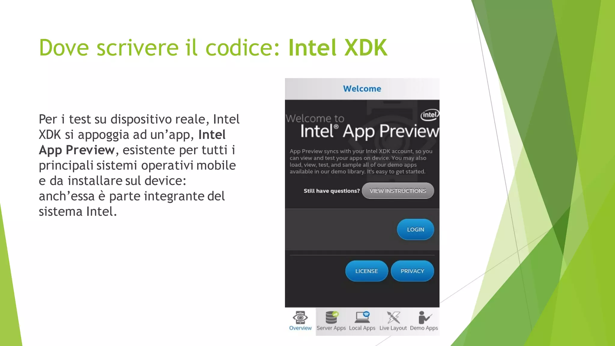 Dove scrivere il codice: Intel XDK
Per i test su dispositivo reale, Intel
XDK si appoggia ad un’app, Intel
App Preview, esistente per tutti i
principali sistemi operativi mobile
e da installare sul device:
anch’essa è parte integrante del
sistema Intel.
 