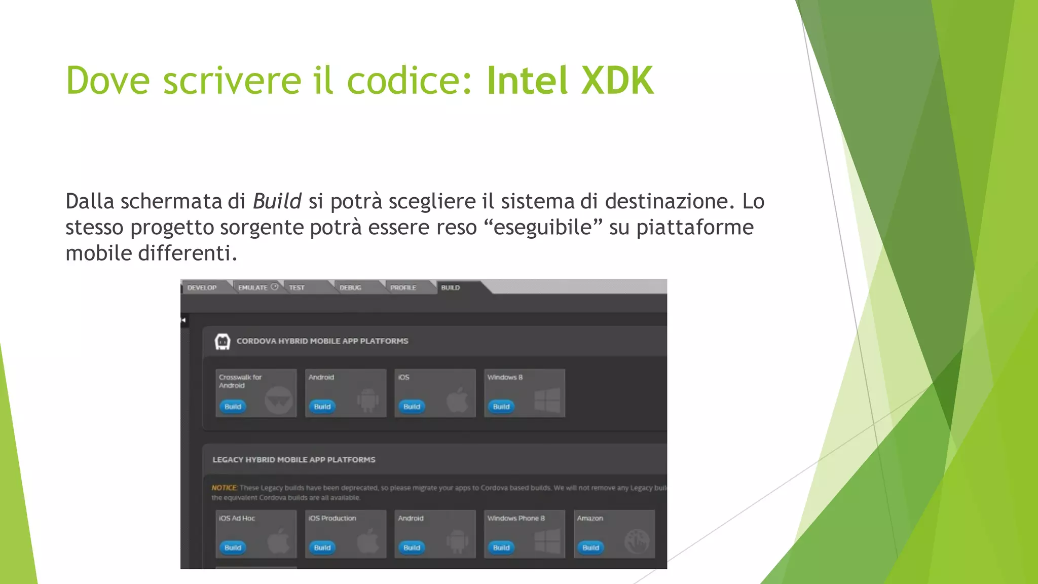 Dove scrivere il codice: Intel XDK
Dalla schermata di Build si potrà scegliere il sistema di destinazione. Lo
stesso progetto sorgente potrà essere reso “eseguibile” su piattaforme
mobile differenti.
 