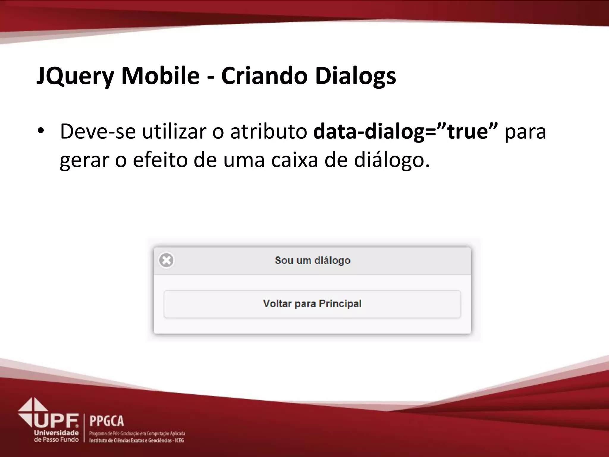 JQuery Mobile - Criando Dialogs 
•Deve-se utilizar o atributo data-dialog=”true” para gerar o efeito de uma caixa de diálogo.  