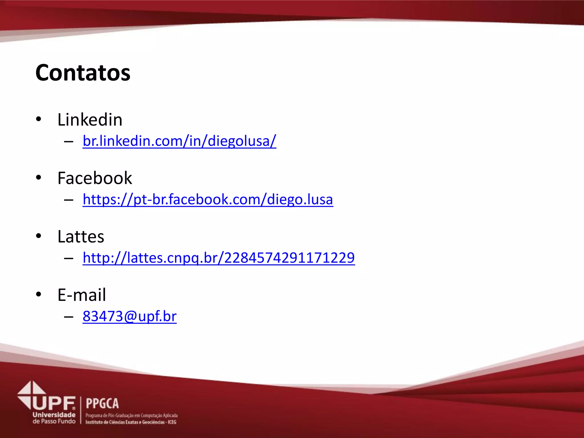 Contatos 
•Linkedin 
–br.linkedin.com/in/diegolusa/ 
•Facebook 
–https://pt-br.facebook.com/diego.lusa 
•Lattes 
–http://lattes.cnpq.br/2284574291171229 
•E-mail 
–83473@upf.br  