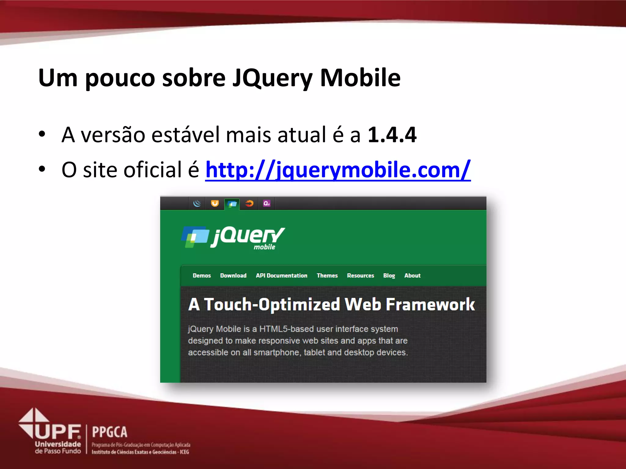 Um pouco sobre JQuery Mobile 
•A versão estável mais atual é a 1.4.4 
•O site oficial é http://jquerymobile.com/  