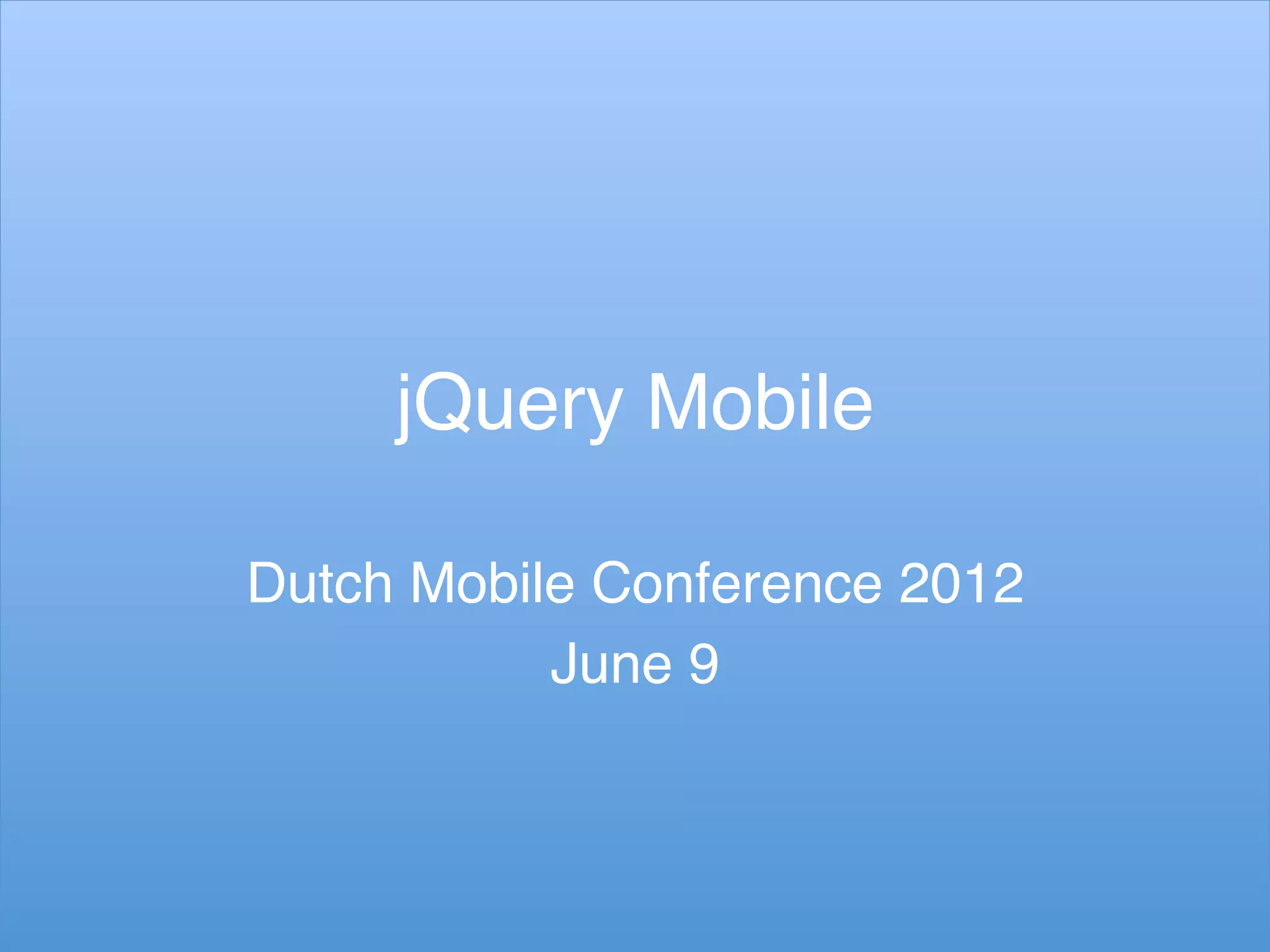 jQuery Mobile!

Dutch Mobile Conference 2012!
           June 9!
 