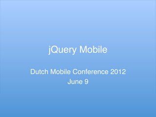 jQuery Mobile!

Dutch Mobile Conference 2012!
           June 9!
 
