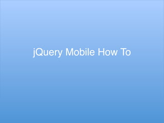 jQuery Mobile How To!
 