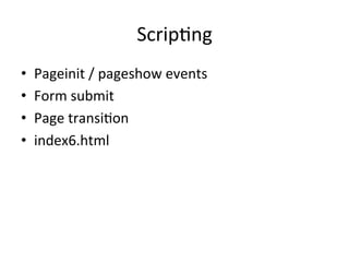 ScripJng	
  
•    Pageinit	
  /	
  pageshow	
  events	
  
•    Form	
  submit	
  
•    Page	
  transiJon	
  
•    index6.html	
  
 