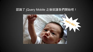 認識了 jQuery Mobile 之後就讓我們開始吧！
 