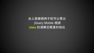 由上面幾個例子就可以看出
jQuery Mobile 裡頭
class 扮演舉足輕重的地位
 