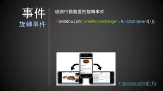 $(window).on('orientationchange', function (event) {});
偵測行動裝置的旋轉事件
http://goo.gl/HnE1Fe
事件
旋轉事件
 