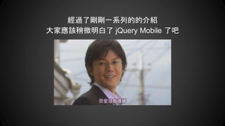 經過了剛剛一系列的的介紹
大家應該稍微明白了 jQuery Mobile 了吧
 