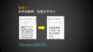 範例 1 ：
利用滑動桿，改變文字大小
http://goo.gl/4bVDt4
 