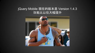 jQuery Mobile 現在的版本是 Version 1.4.3
效能比以往大幅提升
 
