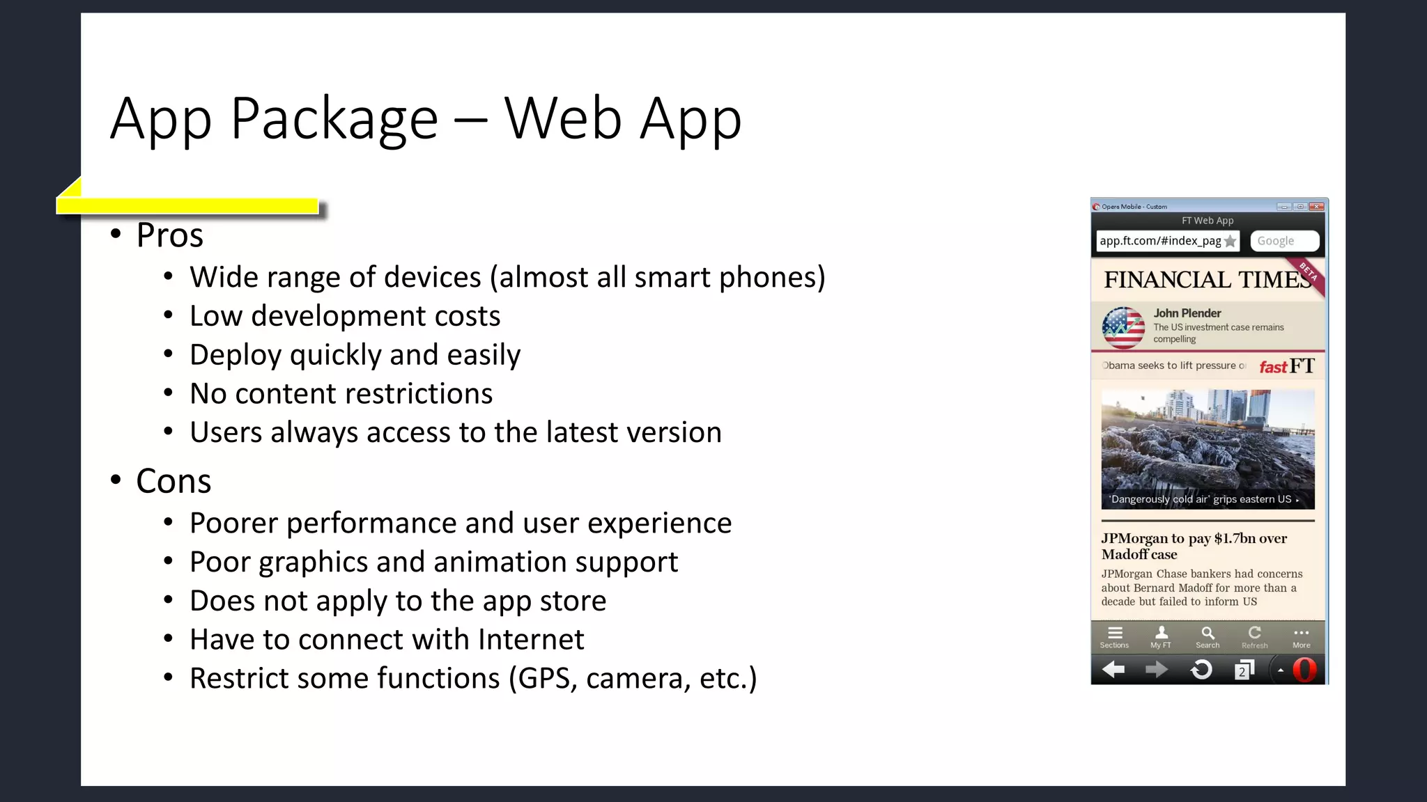 App Package – Web App
• Pros
• Wide range of devices (almost all smart phones)
• Low development costs
• Deploy quickly and easily
• No content restrictions
• Users always access to the latest version
• Cons
• Poorer performance and user experience
• Poor graphics and animation support
• Does not apply to the app store
• Have to connect with Internet
• Restrict some functions (GPS, camera, etc.)
 