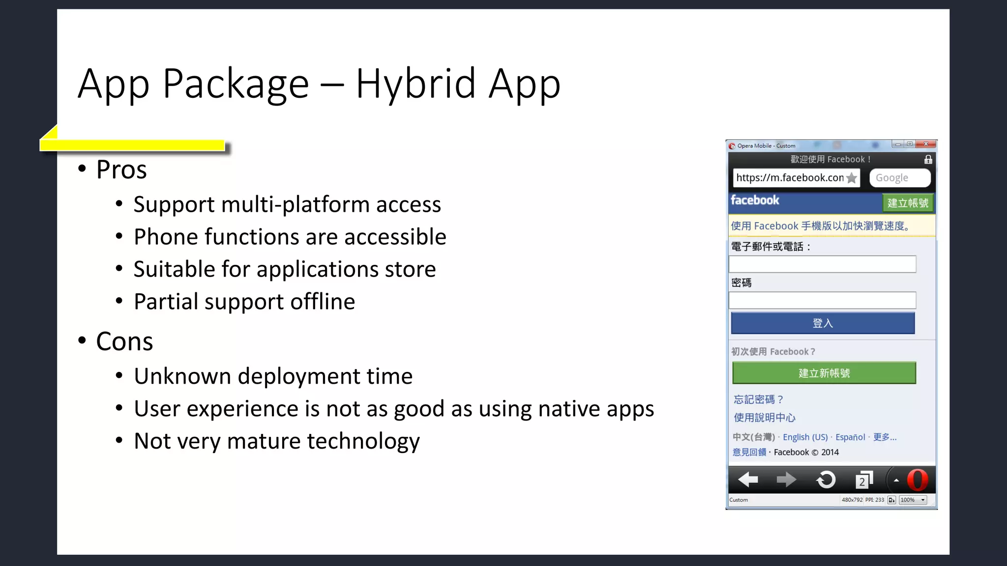 App Package – Hybrid App
• Pros
• Support multi-platform access
• Phone functions are accessible
• Suitable for applications store
• Partial support offline
• Cons
• Unknown deployment time
• User experience is not as good as using native apps
• Not very mature technology
 