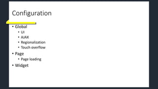 Configuration
• Global
• UI
• AJAX
• Regionalization
• Touch overflow
• Page
• Page loading
• Widget
 