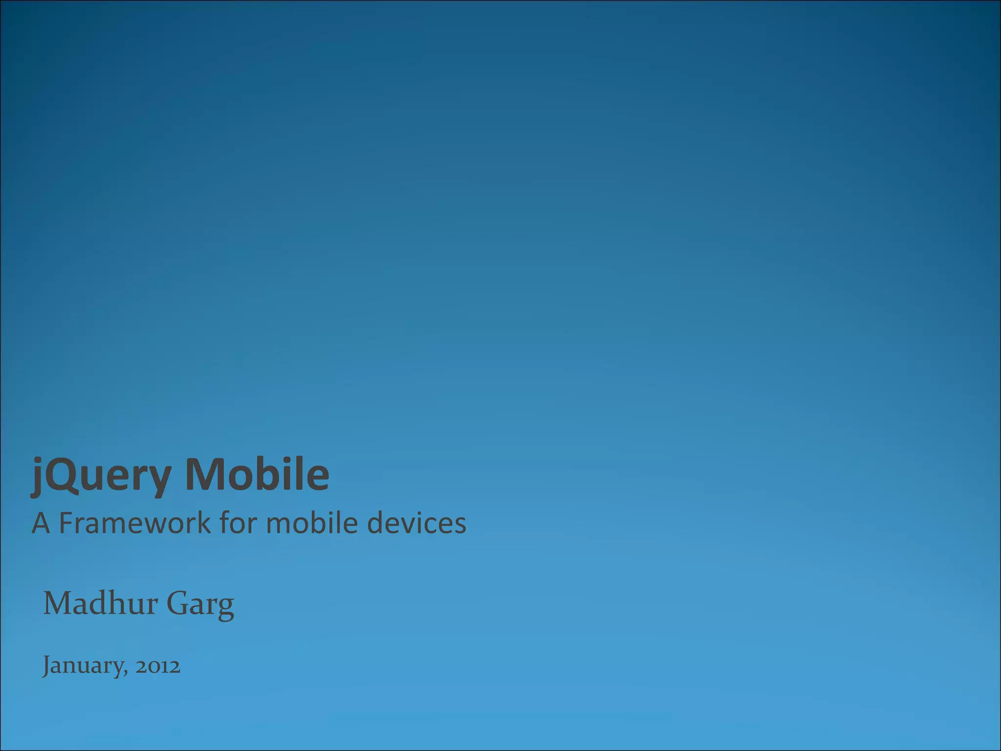 jQuery Mobile
A Framework for mobile devices

Madhur Garg
January, 2012
 