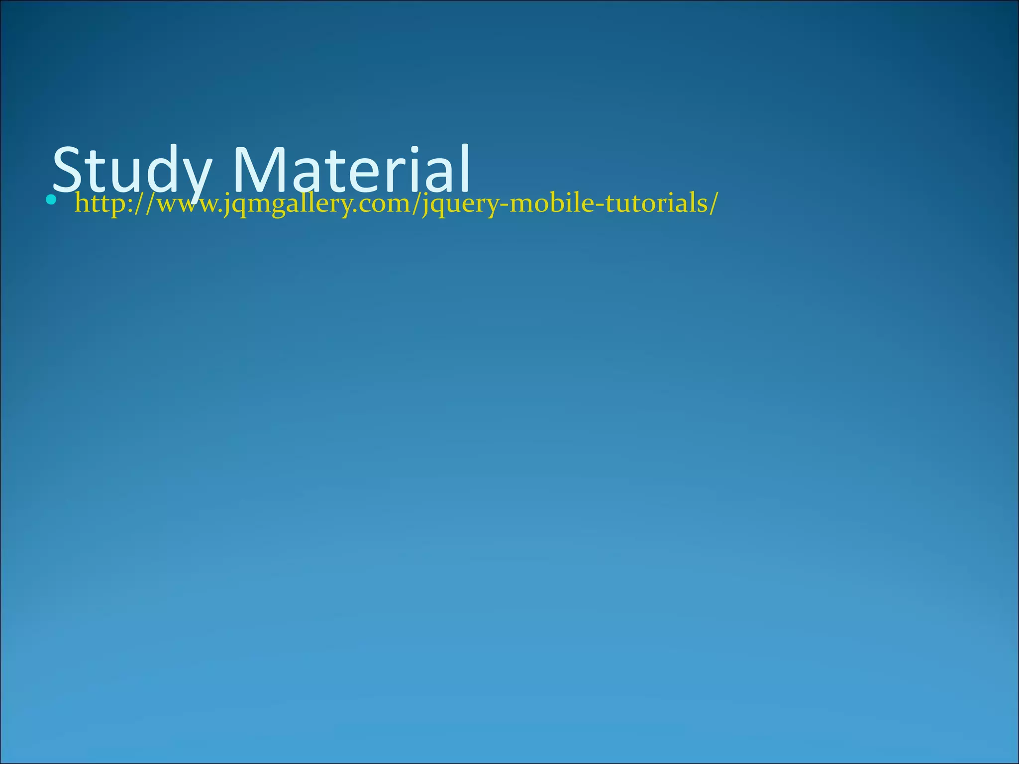 Study Material
 http://www.jqmgallery.com/jquery-mobile-tutorials/
 