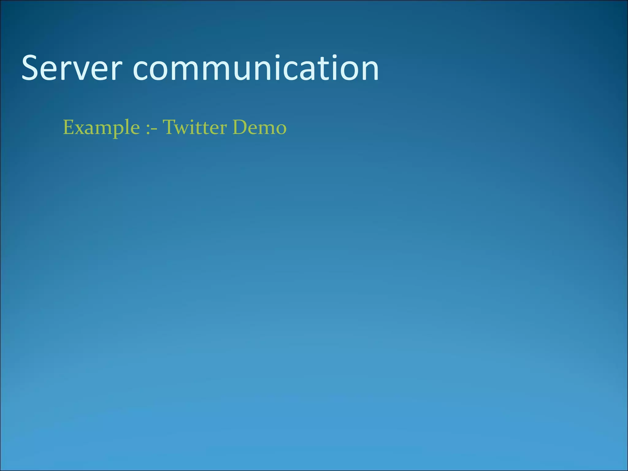 Server communication
  Example :- Twitter Demo
 