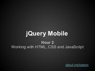 jQuery Mobile
               Hour 2
Working with HTML, CSS and JavaScript



                           about.me/babon
 