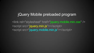 <link rel="stylesheet" href="jquery.mobile.min.css" />
<script src="jquery.min.js"></script>
<script src="jquery.mobile.min.js"></script>
jQuery Mobile preloaded program
 
