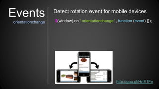 $(window).on('orientationchange', function (event) {});
Detect rotation event for mobile devices
http://goo.gl/HnE1Fe
Events
orientationchange
 
