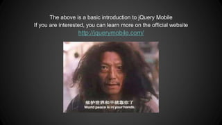 The above is a basic introduction to jQuery Mobile
If you are interested, you can learn more on the official website
http://jquerymobile.com/
 